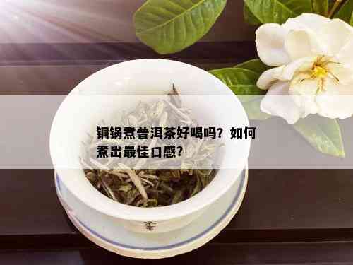 铜锅煮普洱茶好喝吗？如何煮出更佳口感？