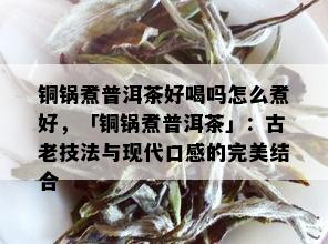 铜锅煮普洱茶好喝吗怎么煮好，「铜锅煮普洱茶」：古老技法与现代口感的完美结合