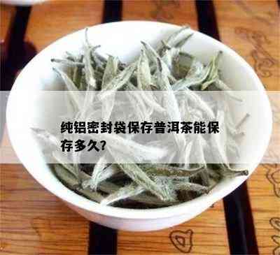 纯铝密封袋保存普洱茶能保存多久？