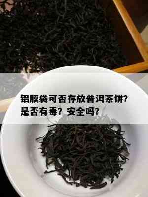 铝膜袋可否存放普洱茶饼？是否有？安全吗？