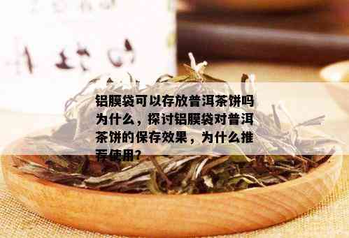 铝膜袋可以存放普洱茶饼吗为什么，探讨铝膜袋对普洱茶饼的保存效果，为什么推荐使用？