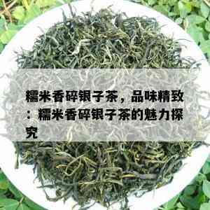 糯米香碎银子茶，品味精致：糯米香碎银子茶的魅力探究