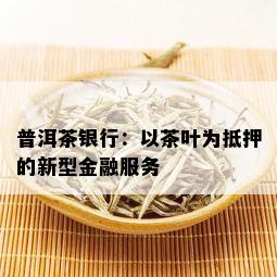 普洱茶银行：以茶叶为抵押的新型金融服务