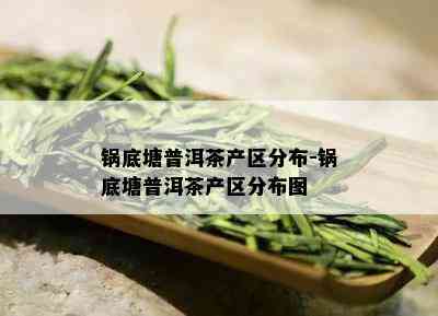 锅底塘普洱茶产区分布-锅底塘普洱茶产区分布图