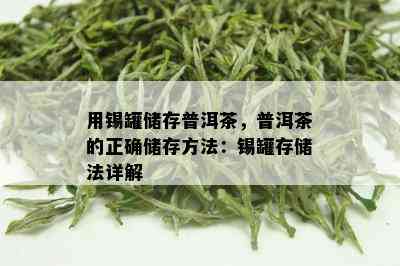 用锡罐储存普洱茶，普洱茶的正确储存方法：锡罐存储法详解