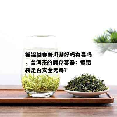 镀铝袋存普洱茶好吗有吗，普洱茶的储存容器：镀铝袋是否安全无？