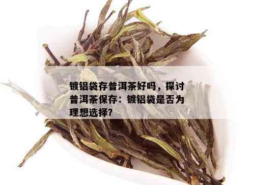 镀铝袋存普洱茶好吗，探讨普洱茶保存：镀铝袋是否为理想选择？