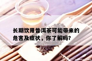 长期饮用普洱茶可能带来的危害及症状，你了解吗？