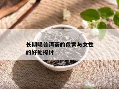 长期喝普洱茶的危害与女性的好处探讨