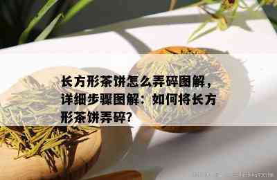 长方形茶饼怎么弄碎图解，详细步骤图解：如何将长方形茶饼弄碎？