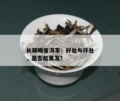 长期喝普洱茶：好处与坏处，是否能黑发？