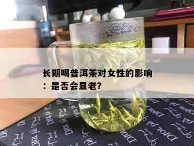 长期喝普洱茶对女性的影响：是否会显老？