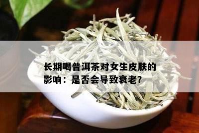 长期喝普洱茶对女生皮肤的影响：是否会导致衰老？