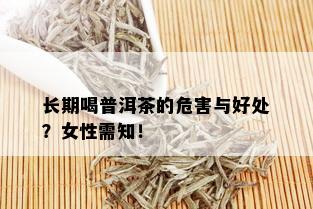 长期喝普洱茶的危害与好处？女性需知！