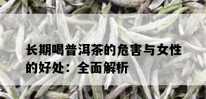 长期喝普洱茶的危害与女性的好处：全面解析