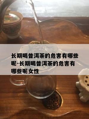 长期喝普洱茶的危害有哪些呢-长期喝普洱茶的危害有哪些呢女性