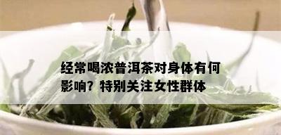 经常喝浓普洱茶对身体有何影响？特别关注女性群体