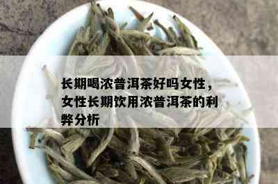 长期喝浓普洱茶好吗女性，女性长期饮用浓普洱茶的利弊分析