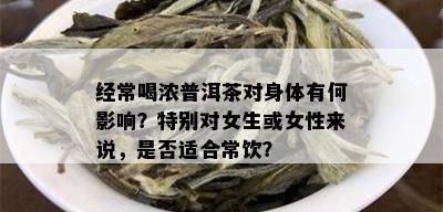 经常喝浓普洱茶对身体有何影响？特别对女生或女性来说，是否适合常饮？