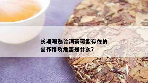 长期喝熟普洱茶可能存在的副作用及危害是什么？