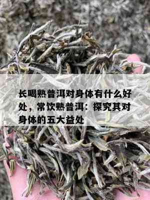 长喝熟普洱对身体有什么好处，常饮熟普洱：探究其对身体的五大益处