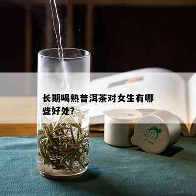 长期喝熟普洱茶对女生有哪些好处？