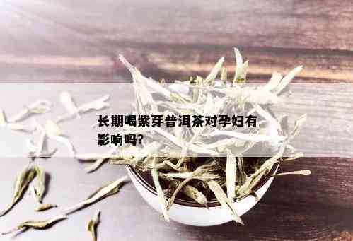 长期喝紫芽普洱茶对孕妇有影响吗？