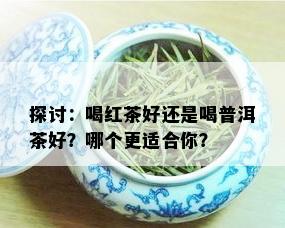 探讨：喝红茶好还是喝普洱茶好？哪个更适合你？