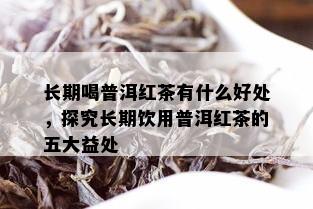 长期喝普洱红茶有什么好处，探究长期饮用普洱红茶的五大益处