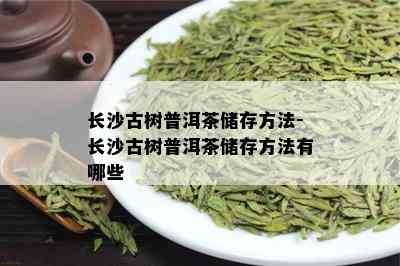 长沙古树普洱茶储存方法-长沙古树普洱茶储存方法有哪些