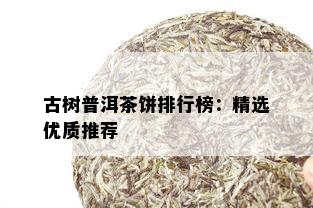 古树普洱茶饼排行榜：精选优质推荐