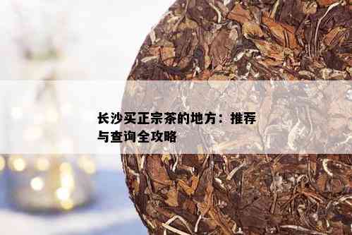 长沙买正宗茶的地方：推荐与查询全攻略