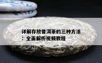 详解存放普洱茶的三种方法：全面解析视频教程