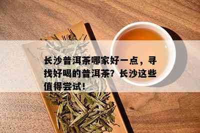 长沙普洱茶哪家好一点，寻找好喝的普洱茶？长沙这些值得尝试！