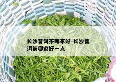 长沙普洱茶哪家好-长沙普洱茶哪家好一点