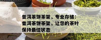 普洱茶饼茶架，专业存储：普洱茶饼茶架，让您的茶叶保持更佳状态