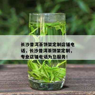 长沙普洱茶饼架定制店铺电话，长沙普洱茶饼架定制，专业店铺电话为您服务！