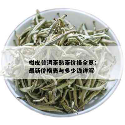 柑皮普洱茶熟茶价格全览：最新价格表与多少钱详解