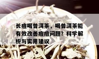 长痘喝普洱茶，喝普洱茶能有效改善痘痘问题？科学解析与实用建议