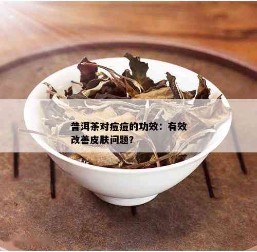 普洱茶对痘痘的功效：有效改善皮肤问题？