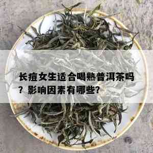 长痘女生适合喝熟普洱茶吗？影响因素有哪些？