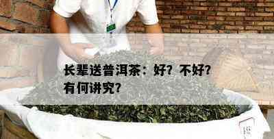 长辈送普洱茶：好？不好？有何讲究？