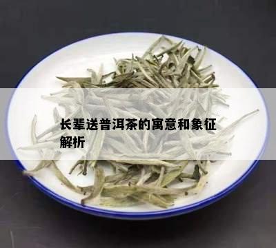 长辈送普洱茶的寓意和象征解析