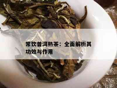 常饮普洱熟茶：全面解析其功效与作用