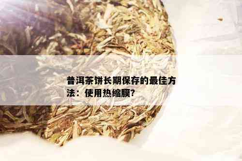 普洱茶饼长期保存的更佳方法：使用热缩膜?