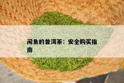 闲鱼的普洱茶：安全购买指南