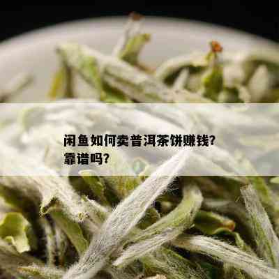 闲鱼如何卖普洱茶饼赚钱？靠谱吗？