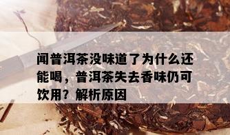 闻普洱茶没味道了为什么还能喝，普洱茶失去香味仍可饮用？解析原因