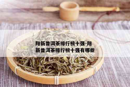 阳新普洱茶排行榜十强-阳新普洱茶排行榜十强有哪些