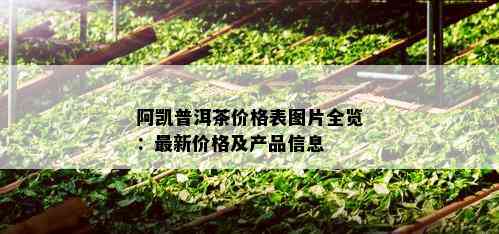 阿凯普洱茶价格表图片全览：最新价格及产品信息